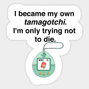 I became my own tamagotchi. I'm only trying not to die. Sticker